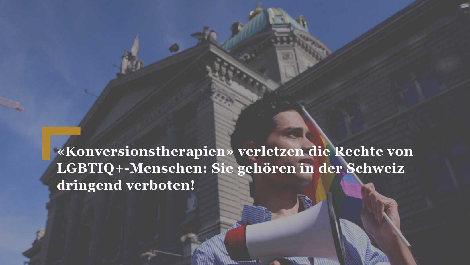 Im Gegensatz zu vielen Nachbarstaaten sind «Konversionstherapien» in der Schweiz weiterhin legal und geduldet. Eine Praxis, welche die Grund- und Menschenrechte von LGBTIQ -Menschen schwer verletzt und so schnell wie möglich zu verbieten ist.